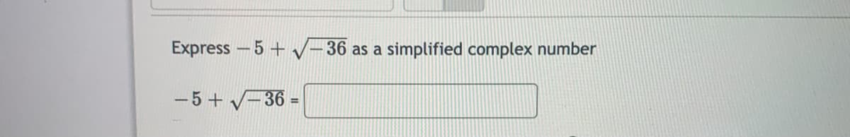 Express - 5 +
-36 as a
simplified complex number
-5+ V-36 =
