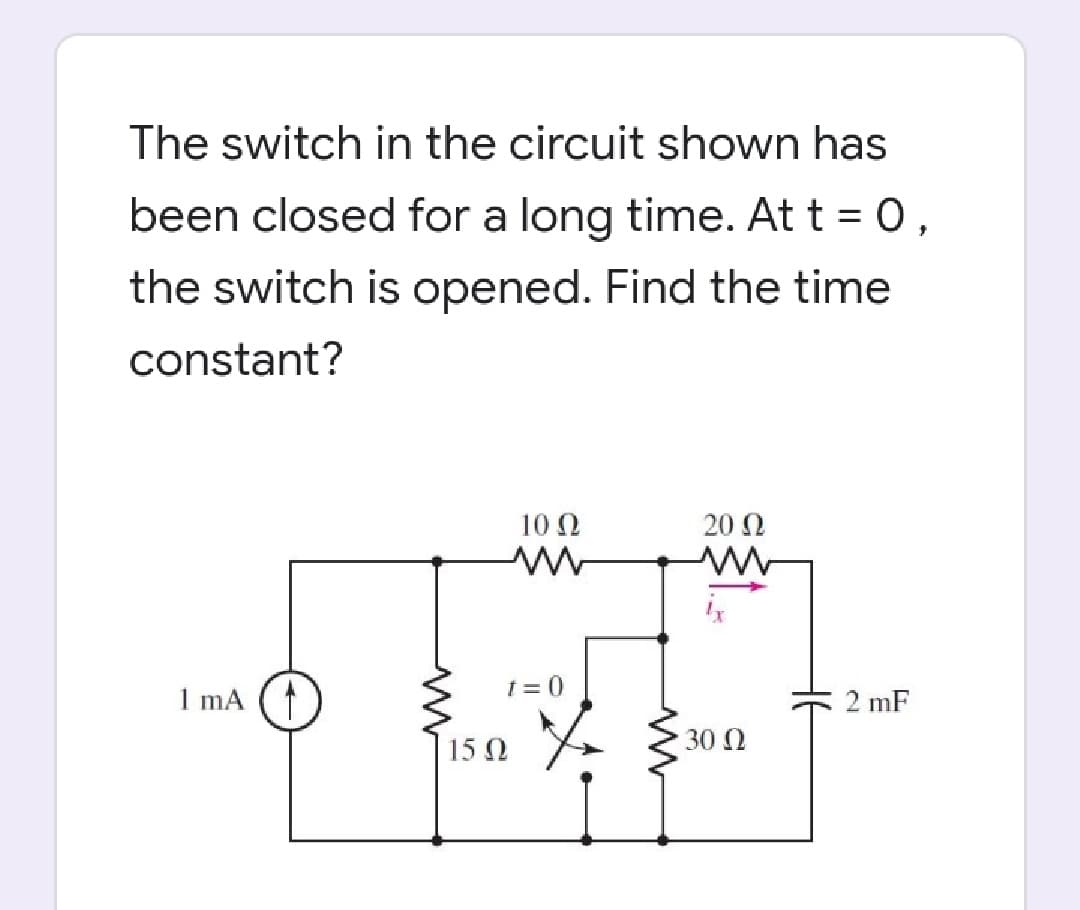 The switch in the circuit shown has
been closed for a long time. At t = 0,
the switch is opened. Find the time
constant?
10 N
20 0
t = 0
1 mA (*
2 mF
15 0
30 0
