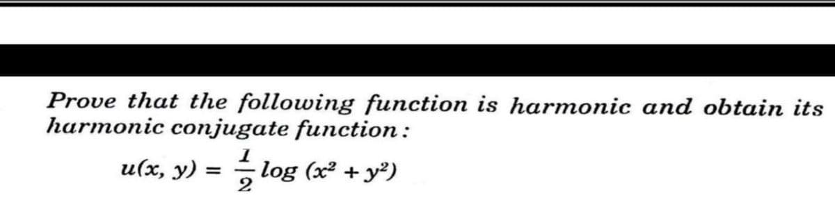 Prove that the following function is harmonic and obtain its
harmonic conjugate function:
u(x, y) = log (x² + y²)
