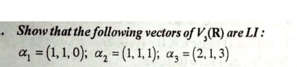 Show that the following vectors of V,(R) are LI :
a, = (1, 1, 0); a, = (1, 1, 1); a, = (2, 1, 3)
%3D
%3D
