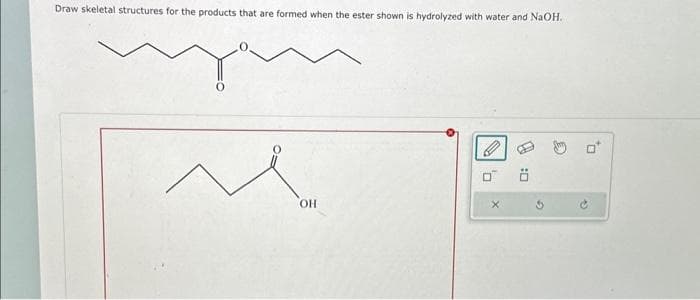 Draw skeletal structures for the products that are formed when the ester shown is hydrolyzed with water and NaOH.
OH
0