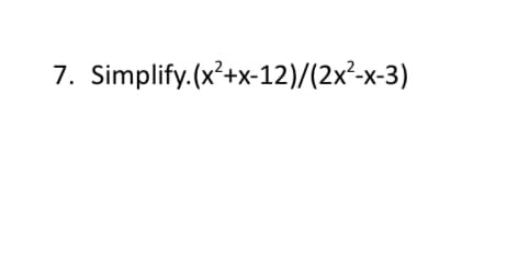 7. Simplify. (x²+x-12)/(2x²-x-3)