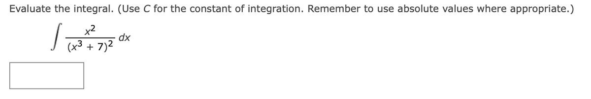 Evaluate the integral. (Use C for the constant of integration. Remember to use absolute values where appropriate.)
x²
(x³ + 7)²
dx