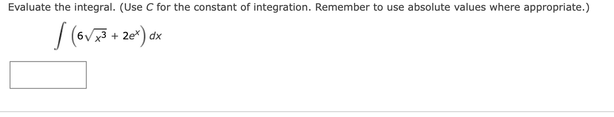 Evaluate the integral. (Use C for the constant of integration. Remember to use absolute values where appropriate.)
[ (6√ x³ + 2ex) dx