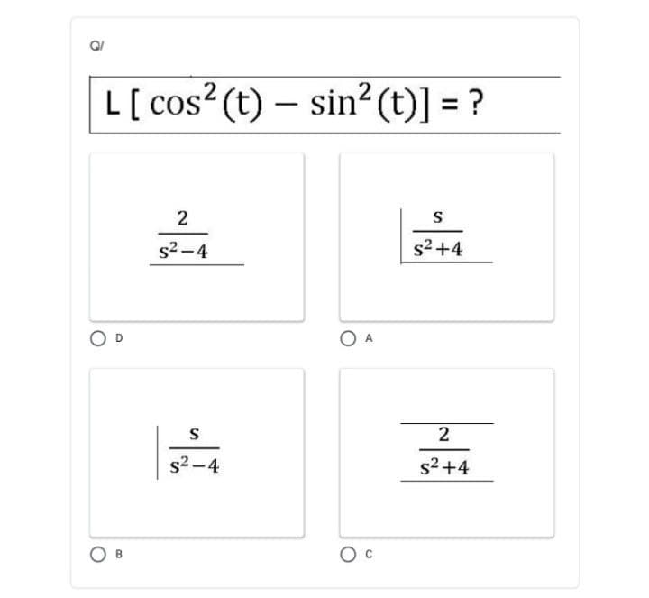 L[ cos? (t) – sin² (t)] = ?
.2
2
S
s2 -4
s2 +4
s2 -4
s2+4
B
