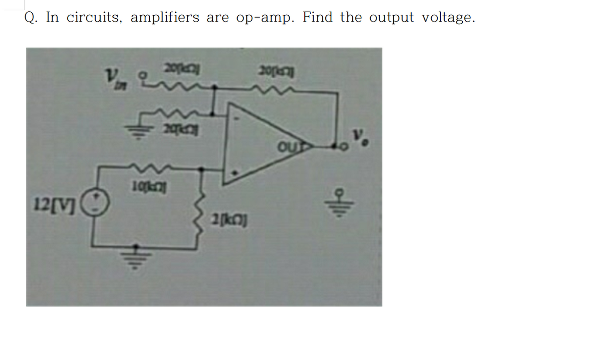 Q. In circuits, amplifiers are op-amp. Find the output voltage.
20pay
20
bn
OU
10kn
12[V]
