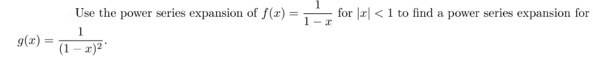 g(x)
=
Use the power series expansion of f(x) =
1
(1 - x)²
1
for x < 1 to find a power series expansion for
1- x