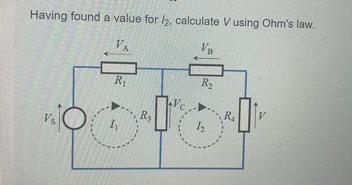 Having found a value for 2, calculate V using Ohm's law.
VA
VB
Vs
R₁
I₁
R3
VC
R₂
1₂
RA
0
V