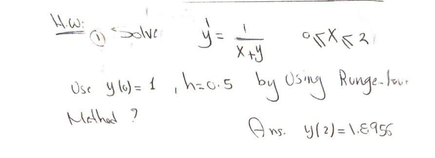 y = x+y
95x521
0) Solver
х+у
Use y (₁) = 1, h=0.5 by Using Runge-lour
Mothed ?
Ans. y(2)=1.8956
H.W: