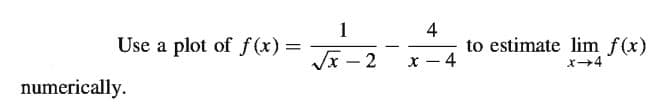 1
Use a plot of f (x) =
4
Vx - 2
to estimate lim f(x)
4
メ→4
|
numerically.
