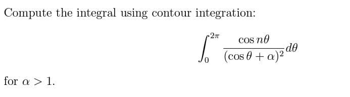 Compute the integral using contour integration:
27
cos no
Op-
)2
(cos 0+ a
for a > 1.
