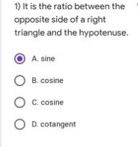 1) It is the ratio between the
opposite side of a right
triangle and the hypotenuse.
A. sine
OB. cosine
C. cosine
OD. cotangent