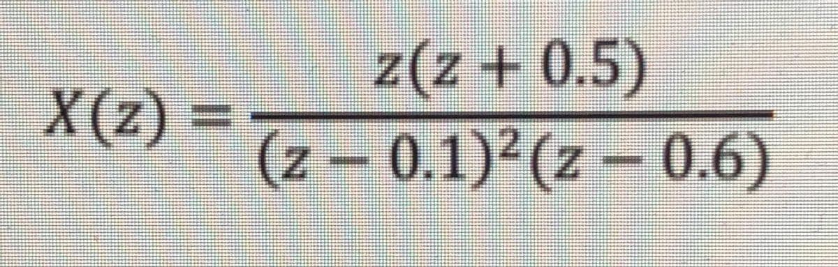 z(z + 0.5)
(2 - 0.1) (z – 0.6)
X(z) =
