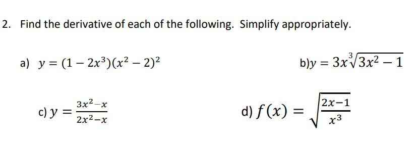 2. Find the derivative of each of the following. Simplify appropriately.
a) y = (1-2x³)(x² − 2)²
c) y =
3x²
2x²-x
-x
b)y = 3x√3x² - 1
d) f(x) =
2x-1
x3