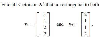 Find all vectors in R* that are orthogonal to both
1
1
V1 =
and V2
2
-2
