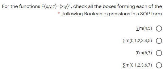 For the functions F(x,y,z)=(x.y)" , check all the boxes forming each of the
.following Boolean expressions in a SOP form
Σm(4,5)
Em(0,1,2,3,4,5) O
Σm(6,7) CΟ
Em(0,1,2,3,6,7) O
