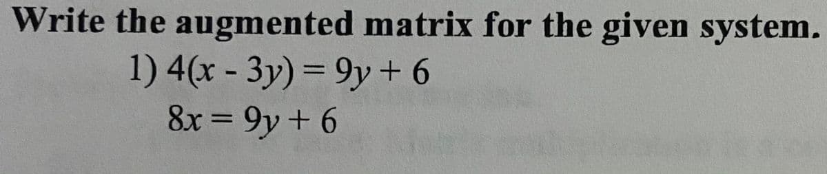 Write the augmented matrix for the given system.
1) 4(x - 3y) = 9y + 6
8x = 9y+ 6
%3D
