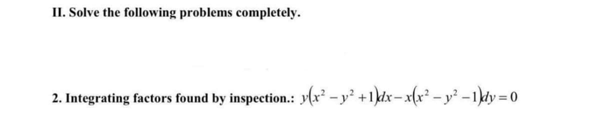 II. Solve the following problems completely.
2. Integrating factors found by inspection.: y(x² – y² +1]dx– x(x² – y? -1\dy = 0
