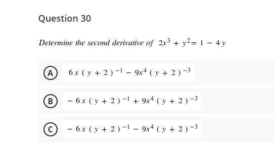 Question 30
Determine the second derivative of 2x3 + y?= 1 – 4 y
A
6 x ( y + 2) -1 - 9x4 ( y + 2) -3
B
- 6 x ( y + 2) -1 + 9x4 ( y + 2 ) -3
- 6x ( y + 2 ) -1 - 9x4 ( y + 2) -3
-
