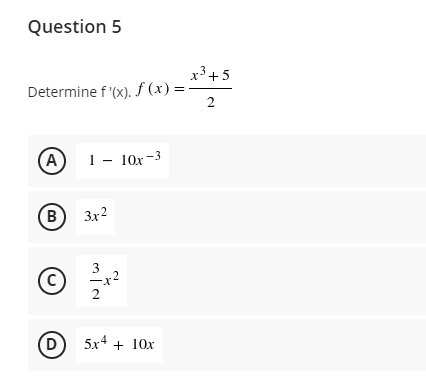 Question 5
x3+5
Determine f '(x). f (x) =
(A
1 – 10x-3
B
3x2
3
C)
2
D
5x4 + 10х
2.
