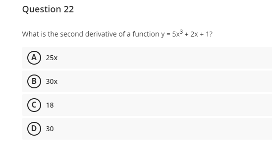Question 22
What is the second derivative of a function y = 5x³ + 2x + 1?
(А) 25x
(в) 30х
c) 18
D) 30
