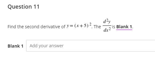 Question 11
d?y
Find the second derivative of y= (x+5)2. The
is Blank 1.
dx2
Blank 1
Add your answer
