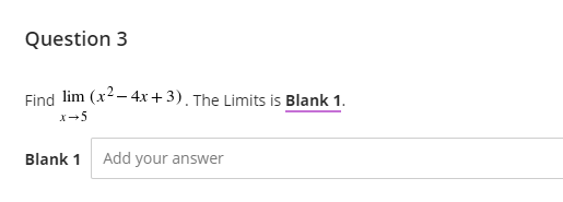 Question 3
Find lim (x2– 4x+3). The Limits is Blank 1.
x-5
Blank 1
Add your answer
