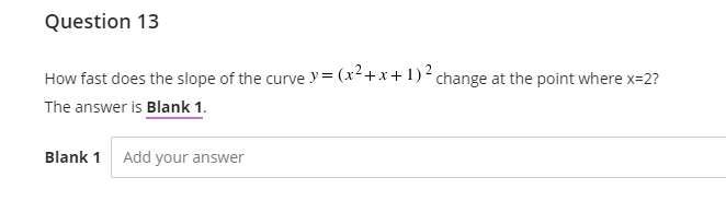 Question 13
How fast does the slope of the curve y= (x²+x+ 1)² change at the point where x=2?
The answer is Blank 1.
Blank 1
Add your answer
