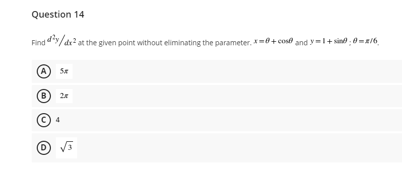 Question 14
Find dy/dx? at the given point without eliminating the parameter. *=0+ cos0 and y=1+sin ; 0 =n/6.
A
B
2л
(D
