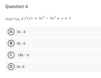 Question 6
Find f"(x). If f (x) %3 3x3 — Зx2 + х + 1
(A) 3х- 4
(в) 9х - 6
с) 18х - 6
D) 6x -5
