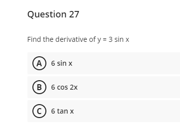 Question 27
Find the derivative of y = 3 sin x
(A) 6 sin x
B 6 cos 2x
C) 6 tan x
