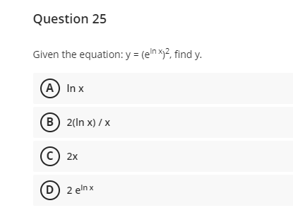 Question 25
Given the equation: y = (en x2, find y.
(A) In x
B 2(In x) / x
© 2x
D) 2 eln x
