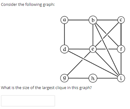 Consider the following graph:
a
b.
(d
f
9
(h
i)
What is the size of the largest clique in this graph?
