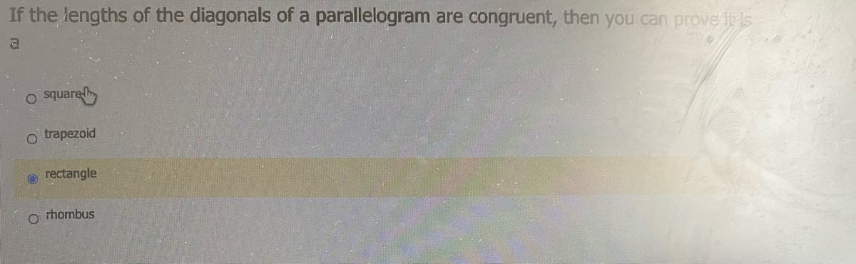 If the lengths of the diagonals of a parallelogram are congruent, then you can prove it is
o square m
o trapezoid
O rectangle
O thombus
