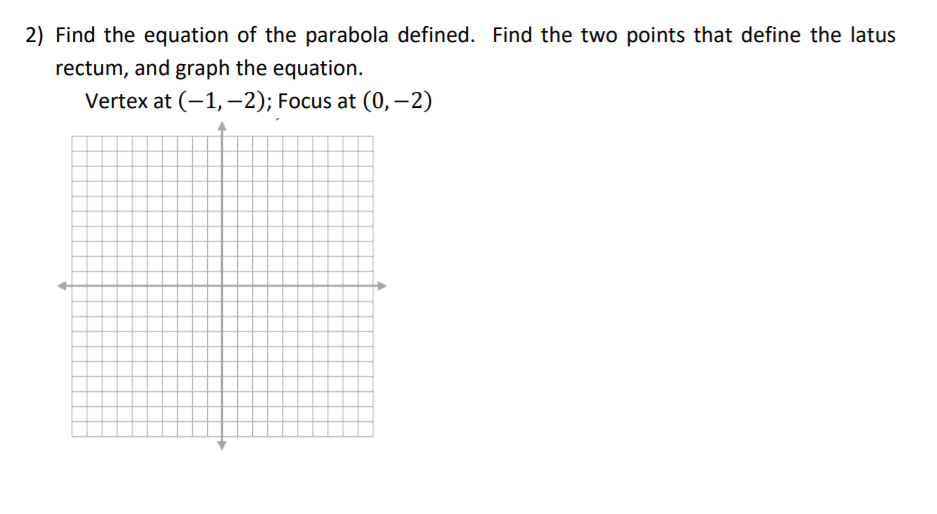 2) Find the equation of the parabola defined. Find the two points that define the latus
rectum, and graph the equation.
Vertex at (-1, -2); Focus at (0, –2)
