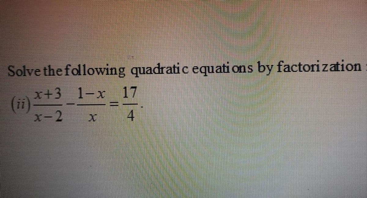 Solve the following quadratic equati ons by factorization
x+3 1-x 17
(i)
X-2
4

