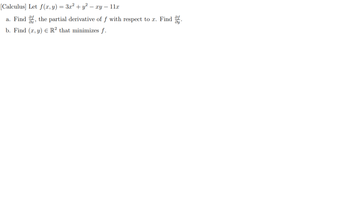 [Calculus] Let f(x, y) = 3x² + y² – xy – 11x
a. Find , the partial derivative of f with respect to x. Find of.
b. Find (x, y) E R² that minimizes f.
