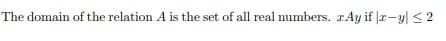 The domain of the relation A is the set of all real numbers. Ay if |z-y ≤2