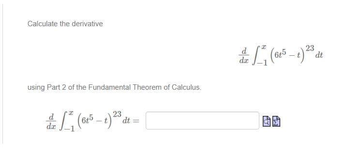 Calculate the derivative
6t5
23
dt
da
using Part 2 of the Fundamental Theorem of Calculus.
d.
da
23
dt =
6t5
