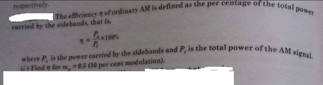 where P, is the power carried by the sidebands and P, is the total power of the AM signal.
respectively
power
carried by the sidebands, thatr is,
Px100%
) Find n for m 0.5 (50 per cent modulation).
