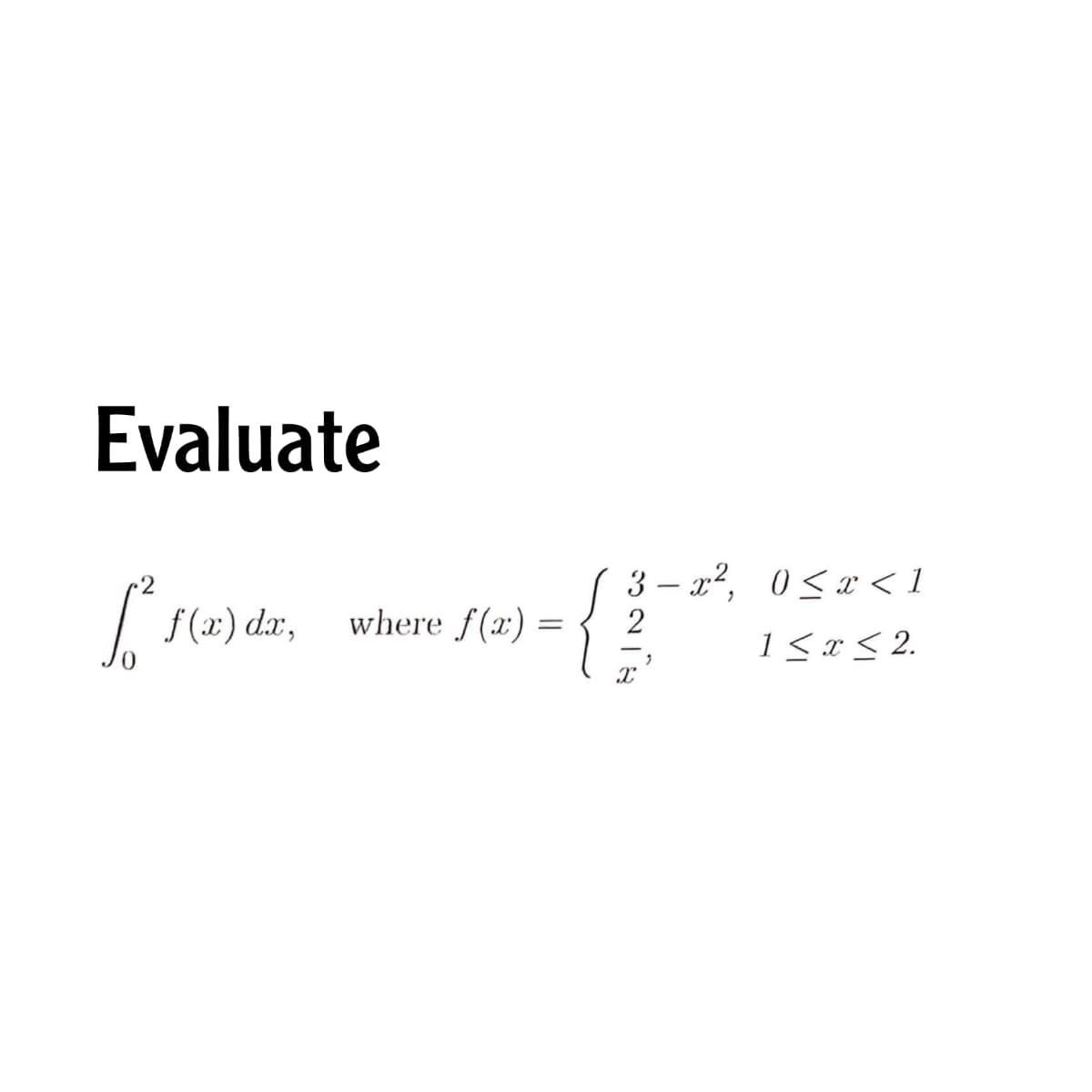 Evaluate
3 – r2, 0<x < 1
f (x) dx,
where f(x)
1<x< 2.
