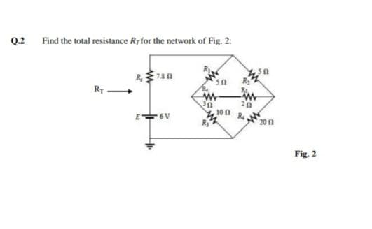 Q.2 Find the total resistance Rrfor the network of Fig. 2:
RT
10 n
R4
E6V
20n
Fig. 2
