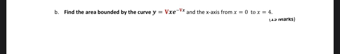 b. Find the area bounded by the curve y = Vxe¬Vx and the x-axis from x = 0 to x = 4.
(45 Miarks)
