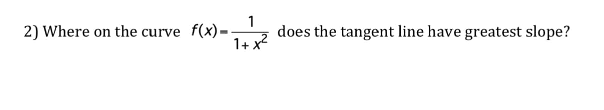 1
2) Where on the curve f(x)= does the tangent line have greatest slope?
1 + x²