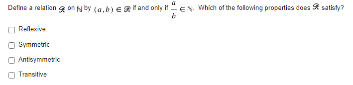 a
Define a relation R on N by (a,b) e Rif and only if EN Which of the following properties does R satisfy?
b
Reflexive
Symmetric
Antisymmetric
Transitive
