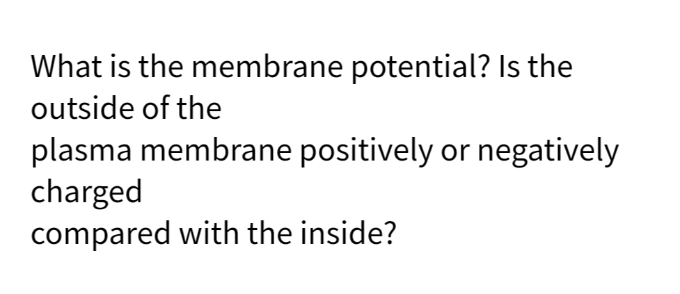 What is the membrane potential? Is the
outside of the
plasma membrane positively or negatively
charged
compared with the inside?
