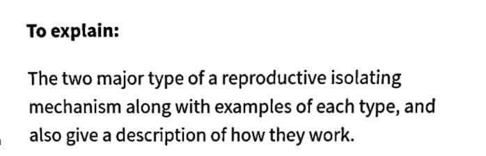 To explain:
The two major type of a reproductive isolating
mechanism along with examples of each type, and
also give a description of how they work.