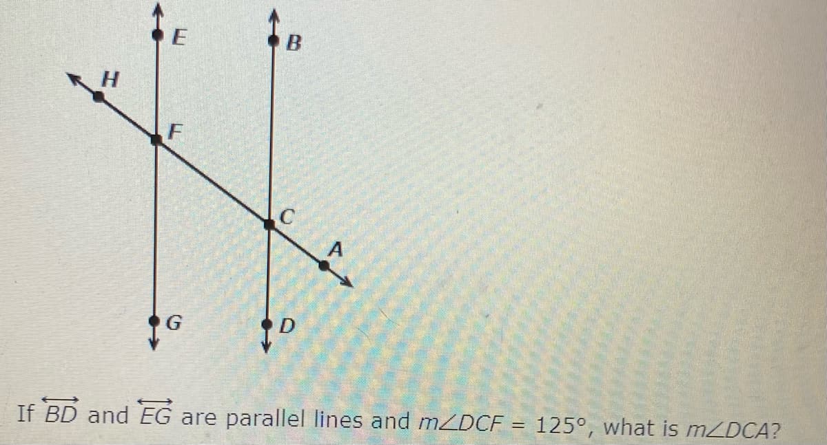 E
H
F
If BD and EG are parallel lines and MZDCF = 125°, what is MZDCA?
C.
