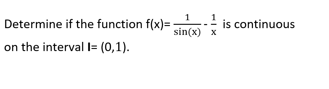 1
Determine if the function f(x)=
sin(x)
1
is continuous
on the interval I= (0,1).
