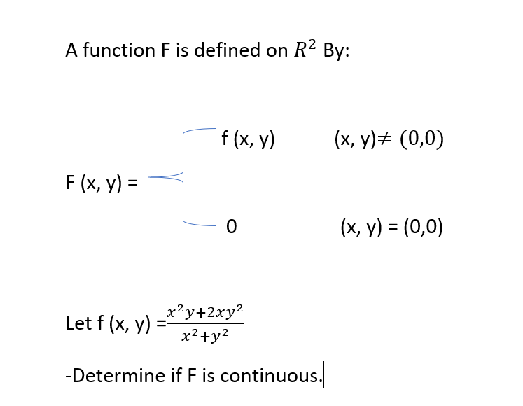 A function F is defined on R² By:
f (x, y)
(x, y)# (0,0)
F (x, y) =
(x, y) = (0,0)
Let f (x, y)
x²y+2xy2
x²+y2
-Determine if F is continuous.
